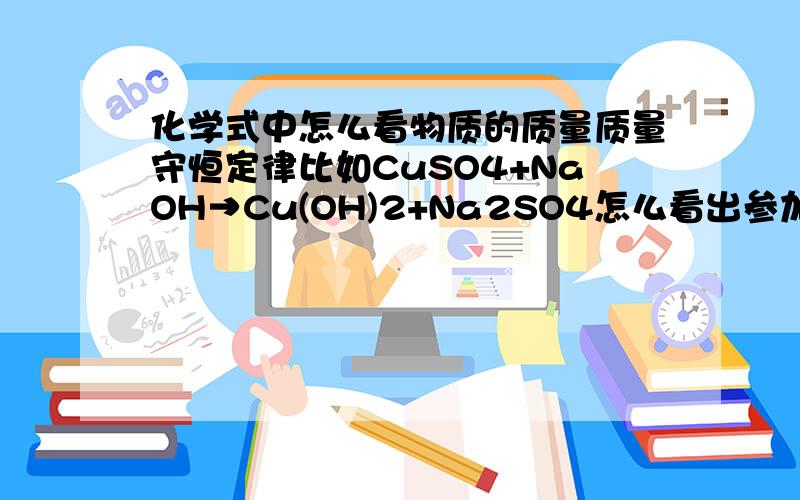 化学式中怎么看物质的质量质量守恒定律比如CuSO4+NaOH→Cu(OH)2+Na2SO4怎么看出参加反应的各物质的质量总和,等于反应后生成的各物质的质量总和质量守恒定律的定义.谢谢!