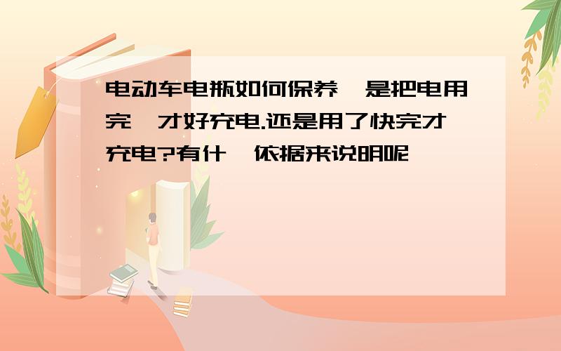 电动车电瓶如何保养,是把电用完,才好充电.还是用了快完才充电?有什麼依据来说明呢