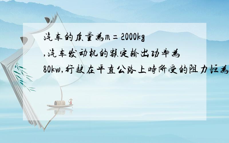 汽车的质量为m=2000kg,汽车发动机的额定输出功率为80kw,行驶在平直公路上时所受的阻力恒为车重的0.1倍.若汽车从静止开始匀加速启动,加速度的大小为a=1.0m/s^2.达到额定输出功率后,汽车保持额