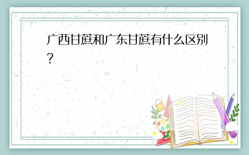 广西甘蔗和广东甘蔗有什么区别?