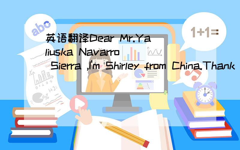 英语翻译Dear Mr.Yaliuska Navarro Sierra ,I'm Shirley from China.Thank you for your inquiry for our artificial fruits and flower.I'm sorry that I can hardly understand your Italian language.Would you please send me the letter written in English so