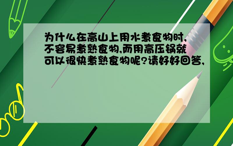 为什么在高山上用水煮食物时,不容易煮熟食物,而用高压锅就可以很快煮熟食物呢?请好好回答,