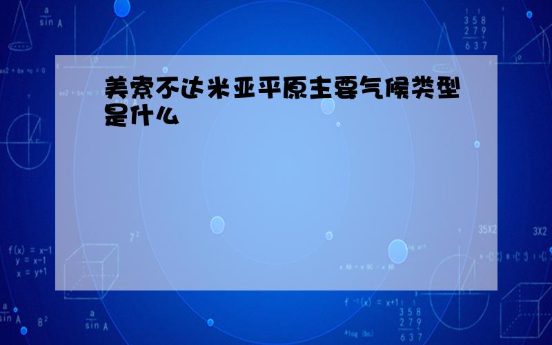 美索不达米亚平原主要气候类型是什么