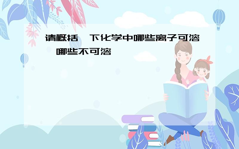 请概括一下化学中哪些离子可溶,哪些不可溶