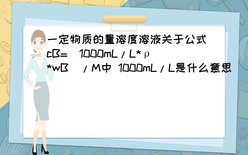 一定物质的量溶度溶液关于公式cB=（1000mL/L*ρ*wB)/M中 1000mL/L是什么意思