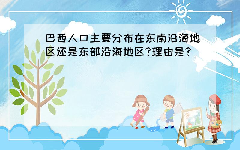 巴西人口主要分布在东南沿海地区还是东部沿海地区?理由是?