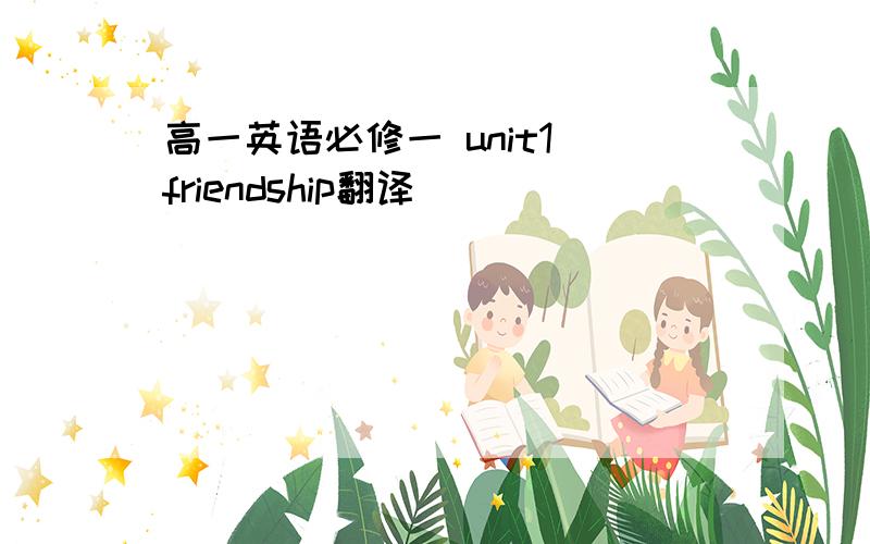 高一英语必修一 unit1 friendship翻译