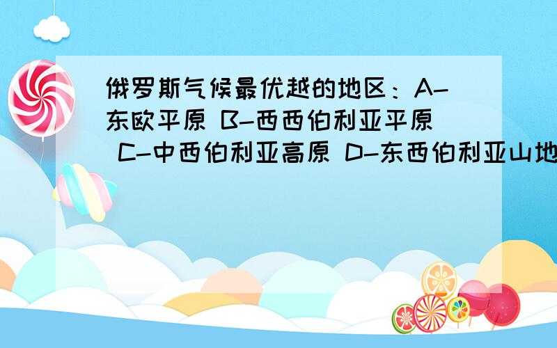 俄罗斯气候最优越的地区：A-东欧平原 B-西西伯利亚平原 C-中西伯利亚高原 D-东西伯利亚山地