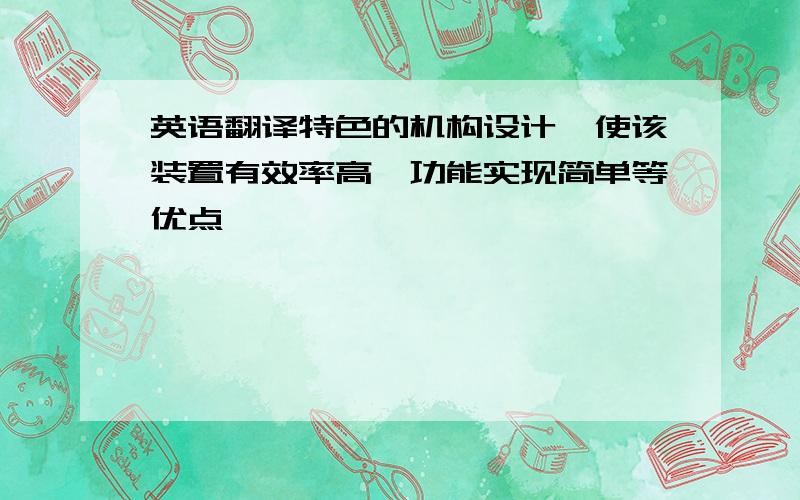 英语翻译特色的机构设计,使该装置有效率高、功能实现简单等优点