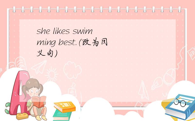 she likes swimming best.（改为同义句）