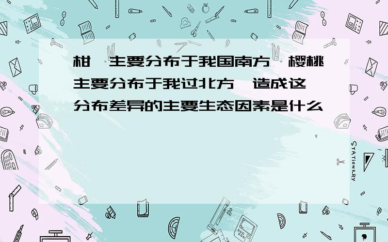 柑桔主要分布于我国南方,樱桃主要分布于我过北方,造成这一分布差异的主要生态因素是什么