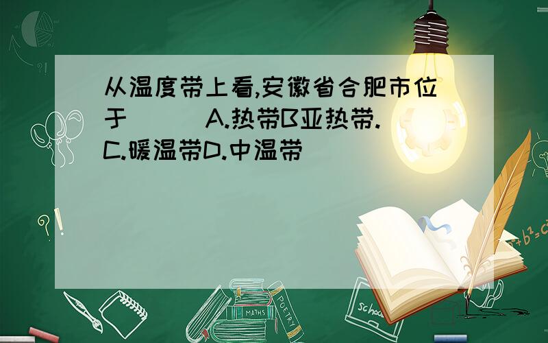 从温度带上看,安徽省合肥市位于( ) A.热带B亚热带.C.暖温带D.中温带