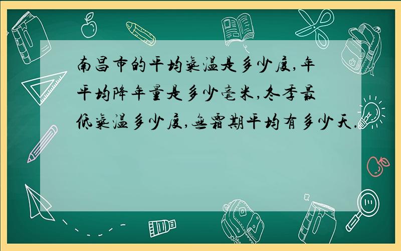 南昌市的平均气温是多少度,年平均降年量是多少毫米,冬季最低气温多少度,无霜期平均有多少天.