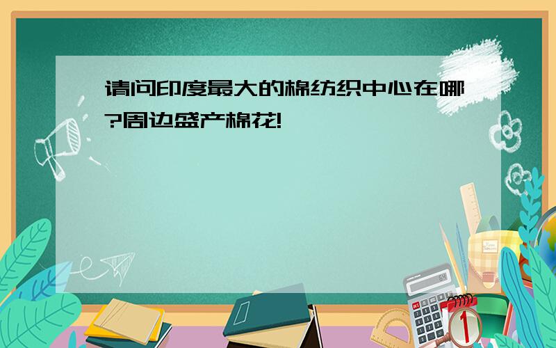 请问印度最大的棉纺织中心在哪?周边盛产棉花!