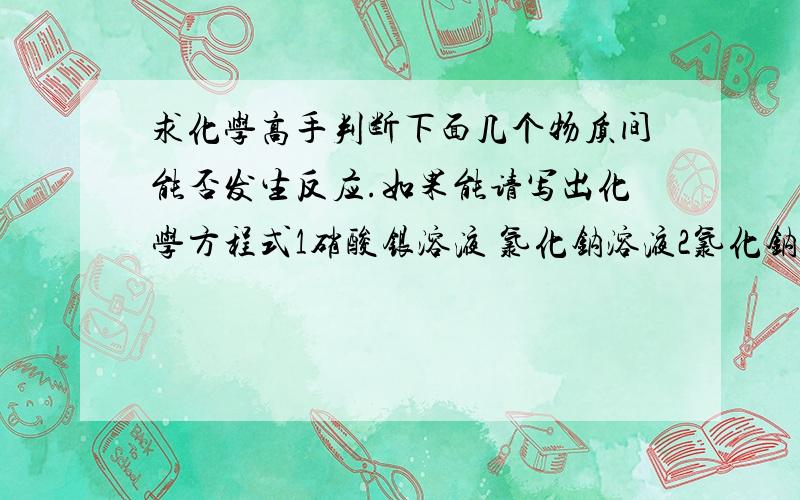 求化学高手判断下面几个物质间能否发生反应.如果能请写出化学方程式1硝酸银溶液 氯化钠溶液2氯化钠溶液 硫酸溶液3氯化钡溶液 硫酸溶液4氯化钡溶液 硫酸钠溶液5硫酸钠溶液 盐酸6硫酸铜