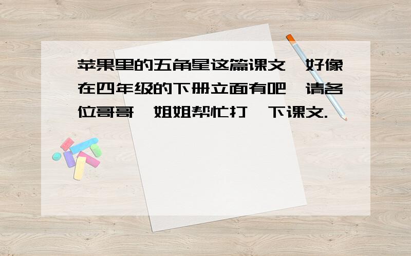 苹果里的五角星这篇课文,好像在四年级的下册立面有吧,请各位哥哥、姐姐帮忙打一下课文.