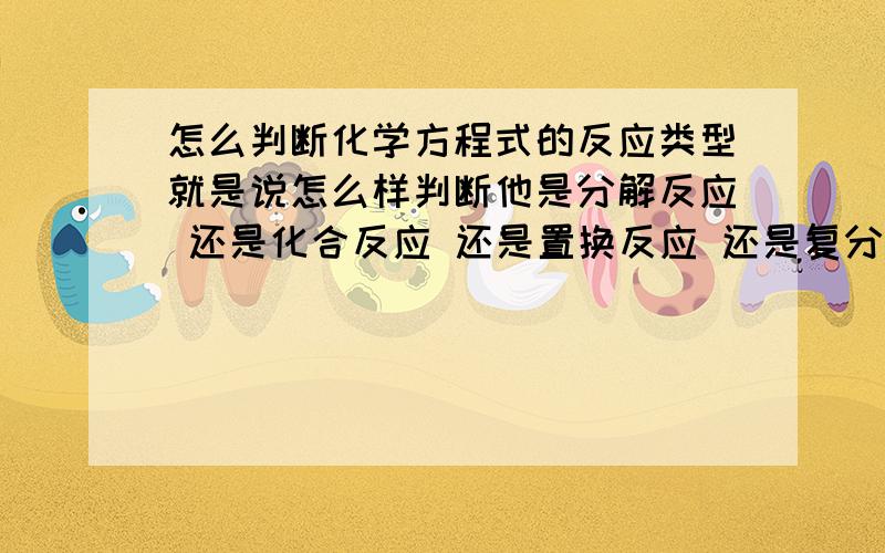 怎么判断化学方程式的反应类型就是说怎么样判断他是分解反应 还是化合反应 还是置换反应 还是复分解反应