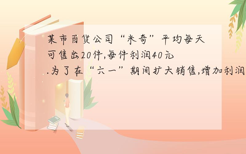 某市百货公司“米奇”平均每天可售出20件,每件利润40元.为了在“六一”期间扩大销售,增加利润,商家进行降价.如果每降价1元,则平均每天可以多售出2件,想要平均每天销售这种童装上获利120