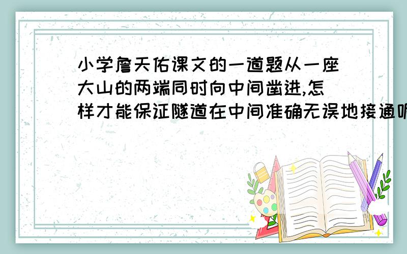 小学詹天佑课文的一道题从一座大山的两端同时向中间凿进,怎样才能保证隧道在中间准确无误地接通呢?说说你的想法和做法.说废话的离开！