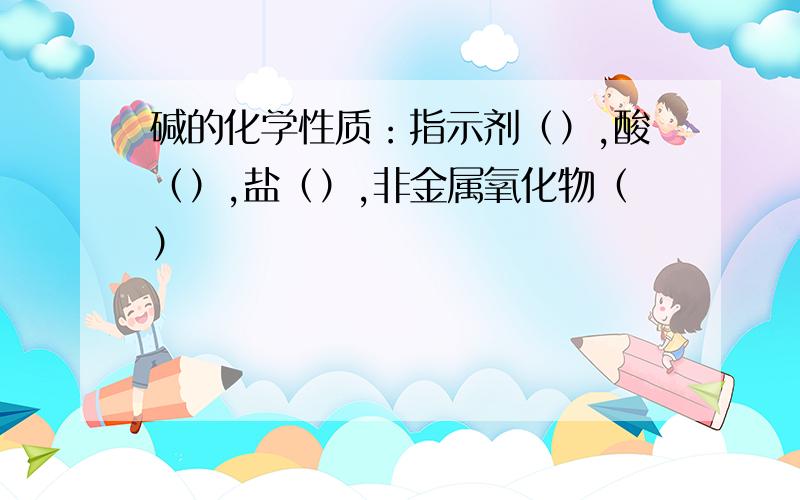 碱的化学性质：指示剂（）,酸（）,盐（）,非金属氧化物（）