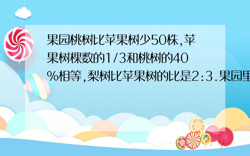 果园桃树比苹果树少50株,苹果树棵数的1/3和桃树的40%相等,梨树比苹果树的比是2:3.果园里的三种树各有几棵?快