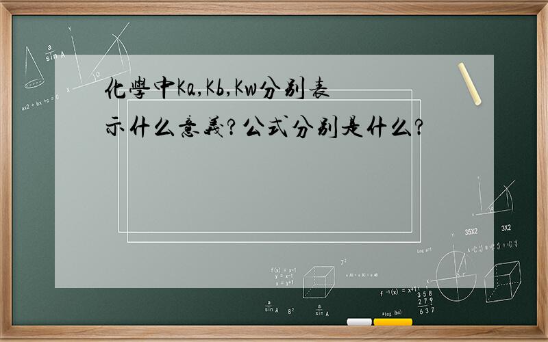 化学中Ka,Kb,Kw分别表示什么意义?公式分别是什么?