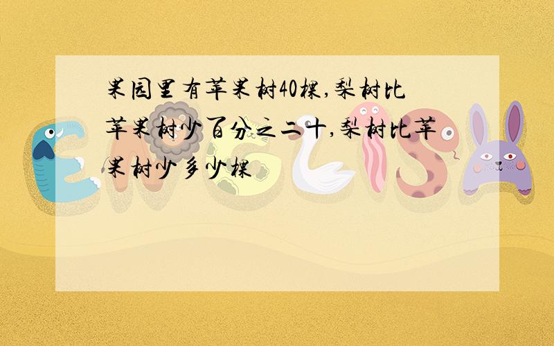 果园里有苹果树40棵,梨树比苹果树少百分之二十,梨树比苹果树少多少棵