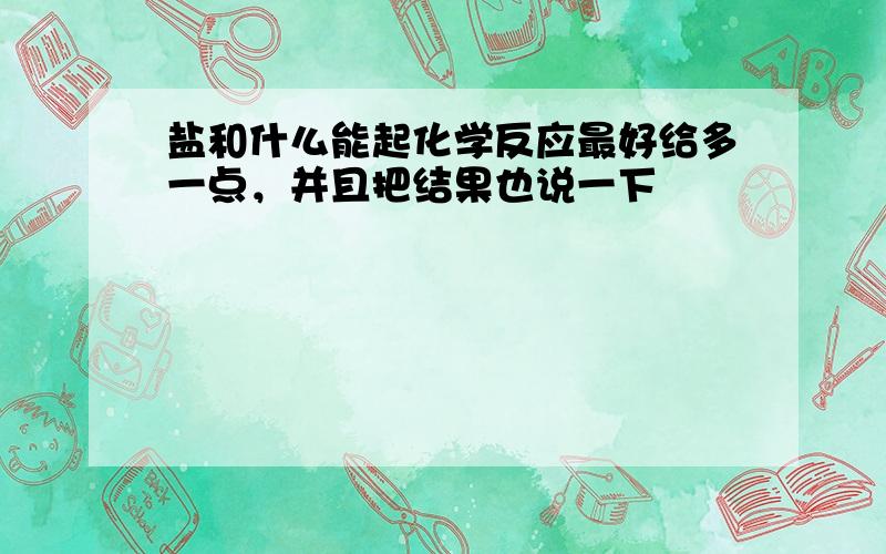 盐和什么能起化学反应最好给多一点，并且把结果也说一下