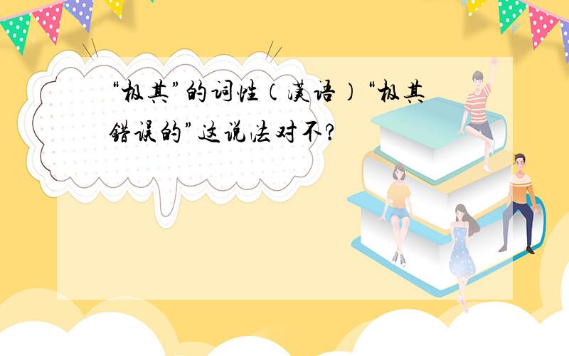 “极其”的词性（汉语）“极其错误的”这说法对不?