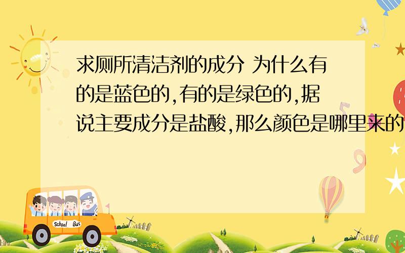 求厕所清洁剂的成分 为什么有的是蓝色的,有的是绿色的,据说主要成分是盐酸,那么颜色是哪里来的,是酸碱值试剂么,厕所清洁剂和铝箔,和碳酸钙反应完了溶液就没颜色了氨基磺酸、烷基苯磺