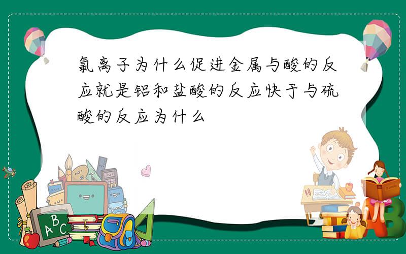 氯离子为什么促进金属与酸的反应就是铝和盐酸的反应快于与硫酸的反应为什么