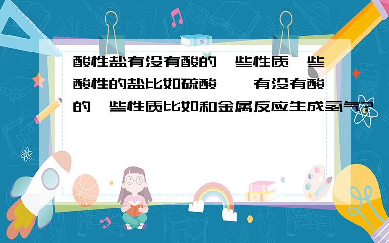 酸性盐有没有酸的一些性质一些酸性的盐比如硫酸铵,有没有酸的一些性质比如和金属反应生成氢气?