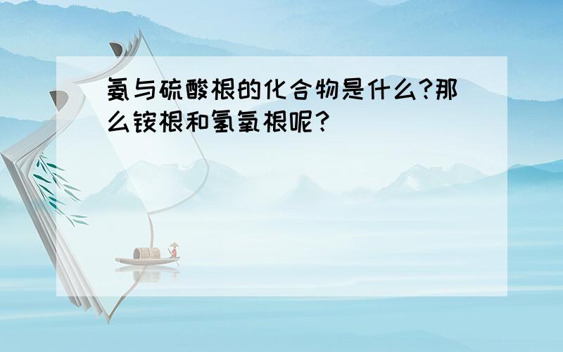 氨与硫酸根的化合物是什么?那么铵根和氢氧根呢？