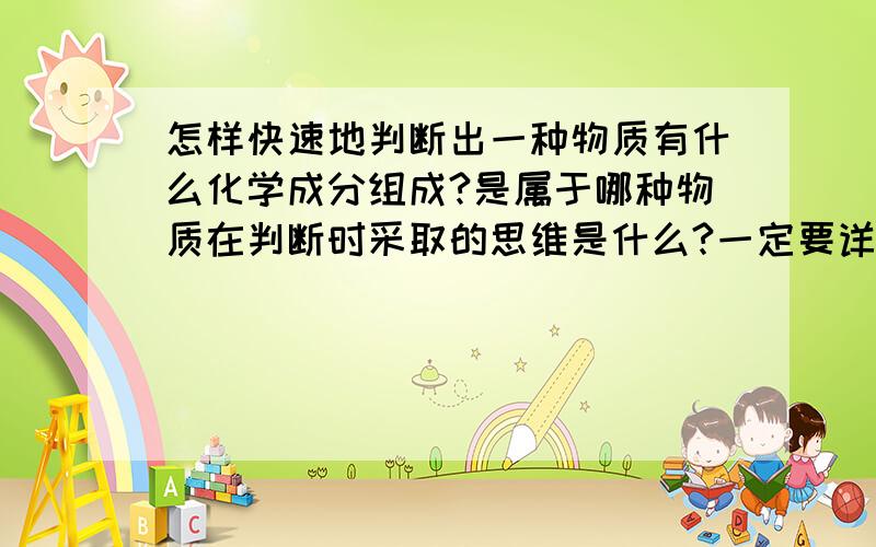 怎样快速地判断出一种物质有什么化学成分组成?是属于哪种物质在判断时采取的思维是什么?一定要详细!