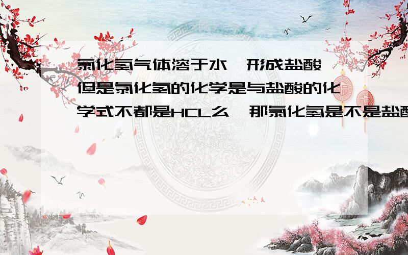 氯化氢气体溶于水,形成盐酸,但是氯化氢的化学是与盐酸的化学式不都是HCL么,那氯化氢是不是盐酸