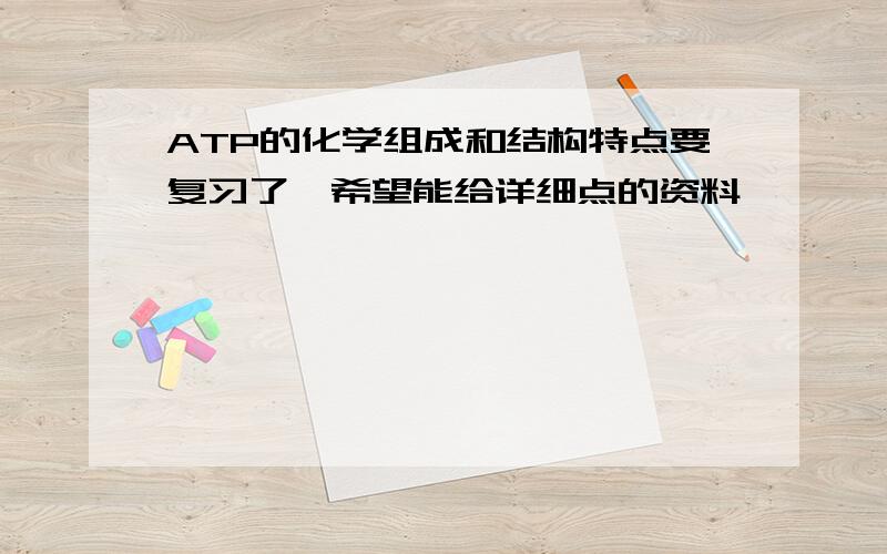 ATP的化学组成和结构特点要复习了,希望能给详细点的资料