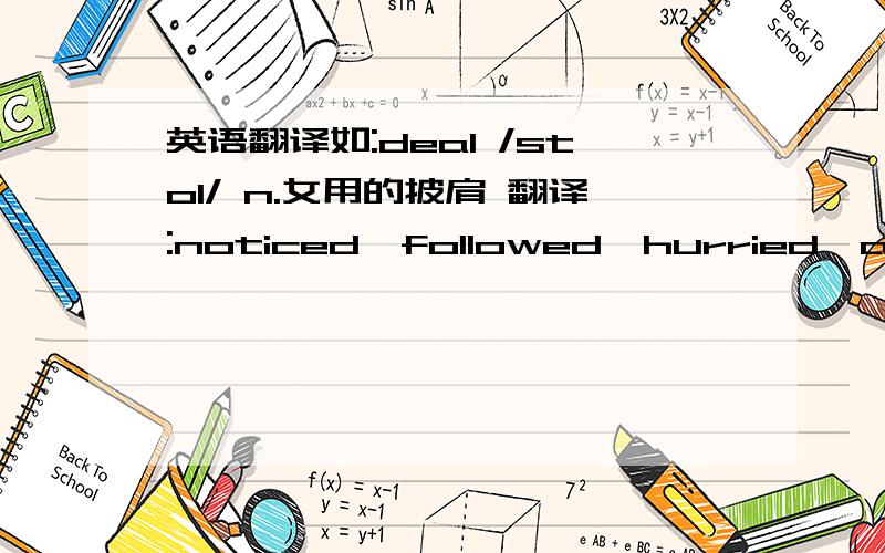 英语翻译如:deal /stol/ n.女用的披肩 翻译:noticed,followed,hurried,afraid,dialled,handcuffs