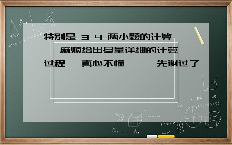 特别是 3 4 两小题的计算   麻烦给出尽量详细的计算过程   真心不懂、、、先谢过了