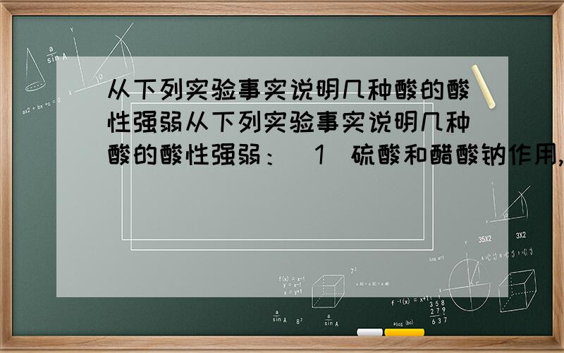 从下列实验事实说明几种酸的酸性强弱从下列实验事实说明几种酸的酸性强弱：（1）硫酸和醋酸钠作用,生成醋酸；（2）醋酸和碳酸钠作用,生成碳酸；（3）硼酸不能使碳酸钠转变为碳酸；