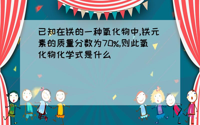 已知在铁的一种氧化物中,铁元素的质量分数为70%,则此氧化物化学式是什么