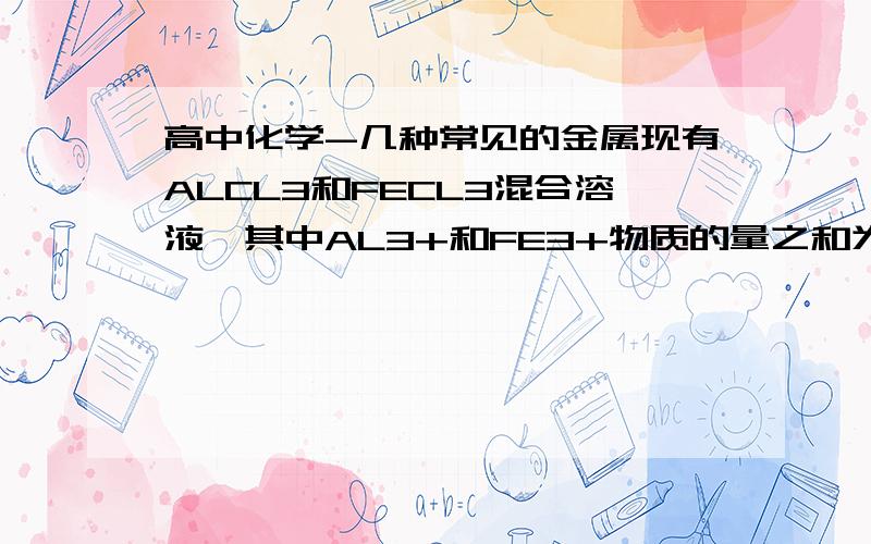 高中化学-几种常见的金属现有ALCL3和FECL3混合溶液,其中AL3+和FE3+物质的量之和为0.1MOL,在此溶液中加入80ML浓度为4MOL/L的NAOH溶液,使其充分反应,设AL3+的物质的量与总物质的量的比值为X.(1).当沉