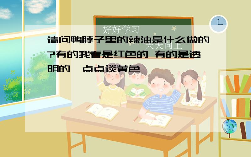 请问鸭脖子里的辣油是什么做的?有的我看是红色的 有的是透明的一点点谈黄色