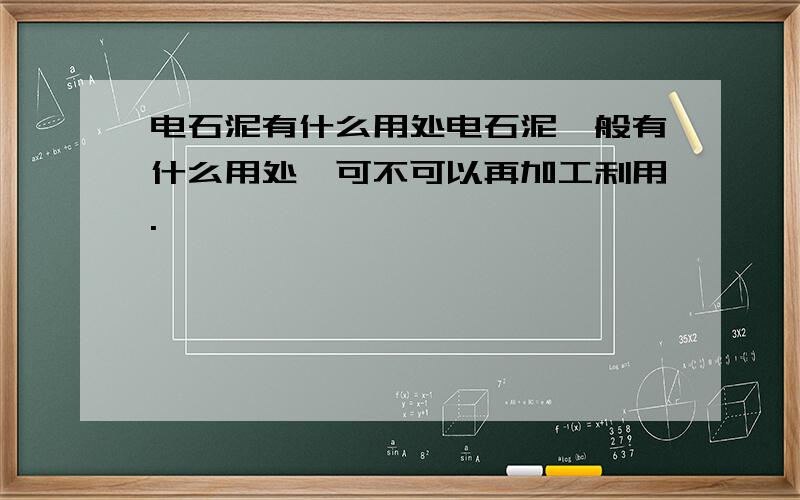 电石泥有什么用处电石泥一般有什么用处,可不可以再加工利用.