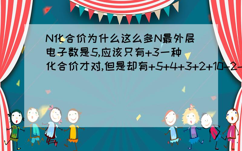 N化合价为什么这么多N最外层电子数是5,应该只有+3一种化合价才对,但是却有+5+4+3+2+10-2-3-4这么多,为什么?