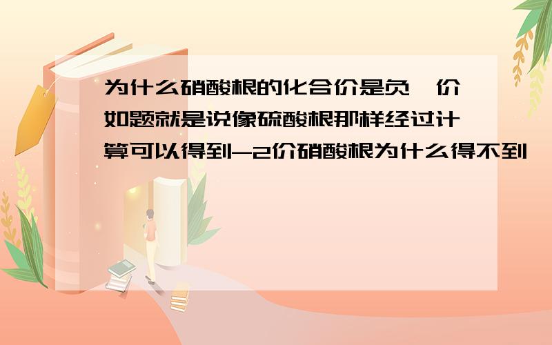 为什么硝酸根的化合价是负一价如题就是说像硫酸根那样经过计算可以得到-2价硝酸根为什么得不到