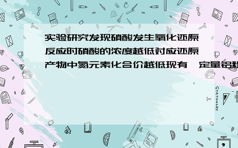 实验研究发现硝酸发生氧化还原反应时硝酸的浓度越低对应还原产物中氮元素化合价越低现有一定量铝粉和铁粉的混合物与一定体积某浓度的稀硝酸充分反应,反应过程中无气体放出.在反应