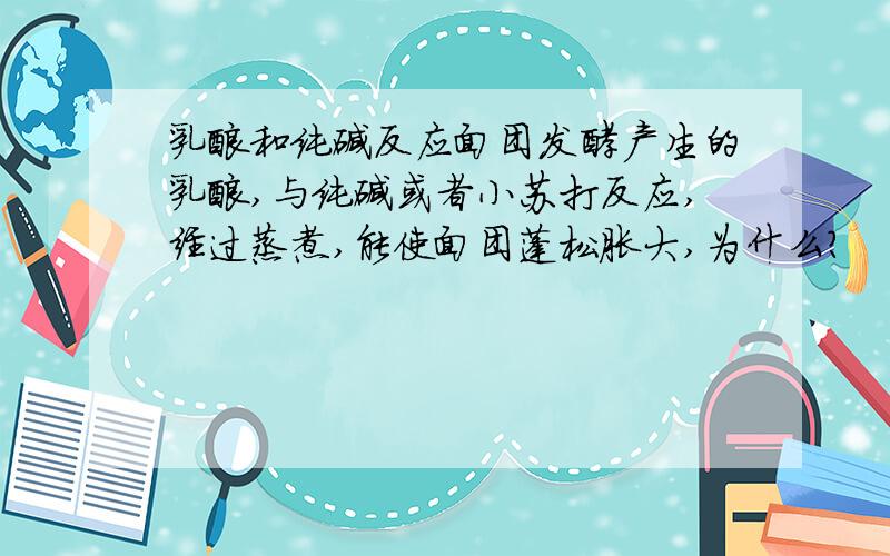 乳酸和纯碱反应面团发酵产生的乳酸,与纯碱或者小苏打反应,经过蒸煮,能使面团蓬松胀大,为什么?