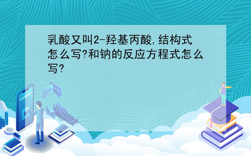 乳酸又叫2-羟基丙酸,结构式怎么写?和钠的反应方程式怎么写?