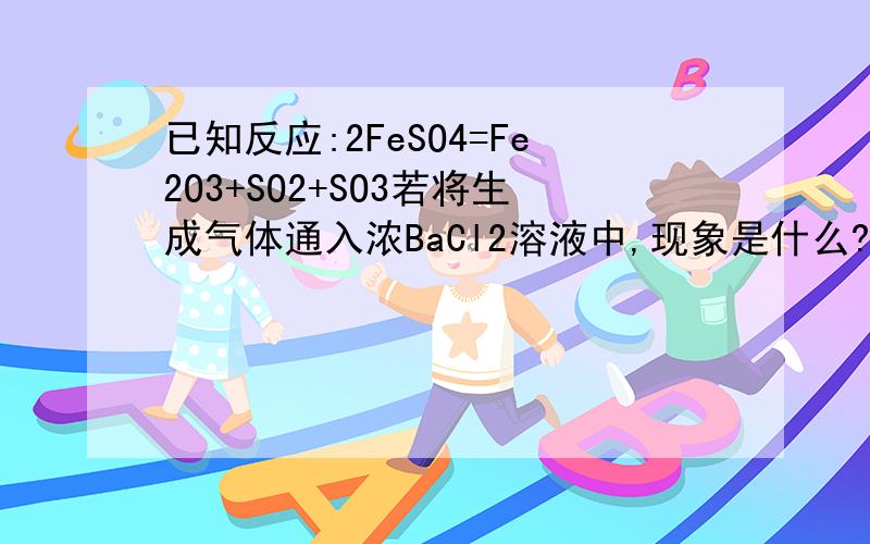 已知反应:2FeSO4=Fe2O3+SO2+SO3若将生成气体通入浓BaCl2溶液中,现象是什么?