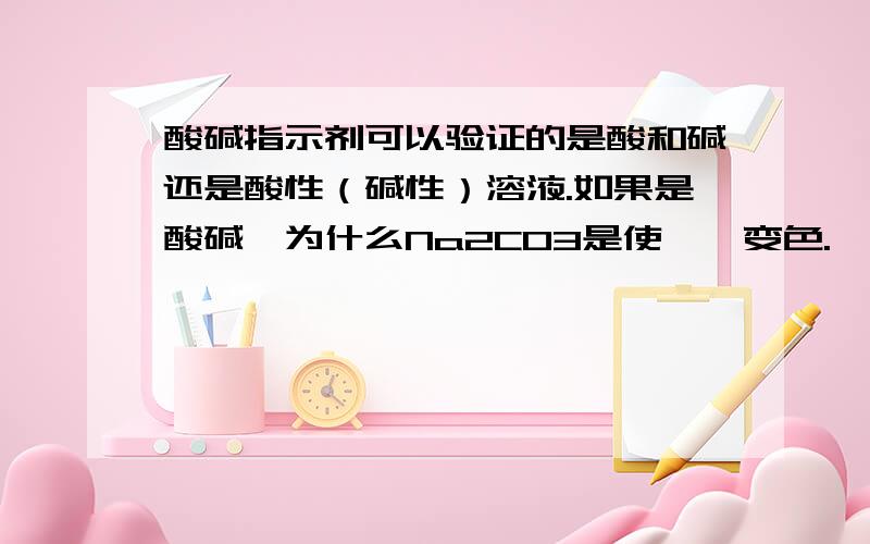 酸碱指示剂可以验证的是酸和碱还是酸性（碱性）溶液.如果是酸碱,为什么Na2CO3是使酚酞变色.